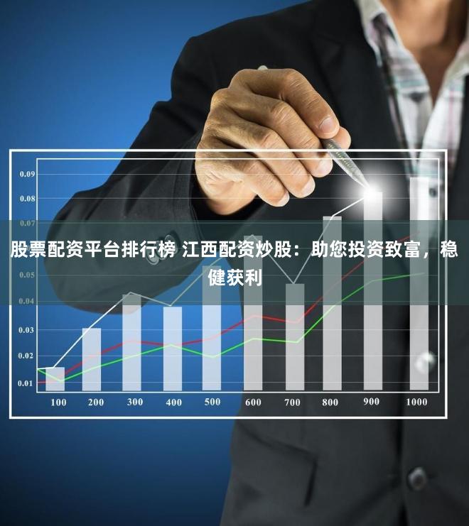 股票配资平台排行榜 江西配资炒股：助您投资致富，稳健获利